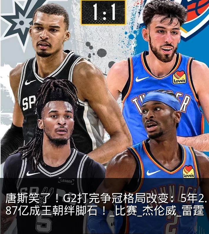 唐斯笑了!G2打完争冠格局改变:5年2.87亿成王朝绊脚石!_比赛_杰伦威_雷霆